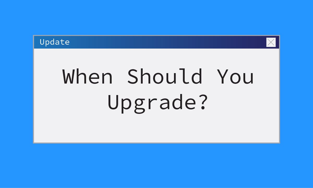 When Should You Upgrade